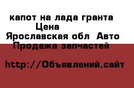 капот на лада гранта › Цена ­ 6 000 - Ярославская обл. Авто » Продажа запчастей   